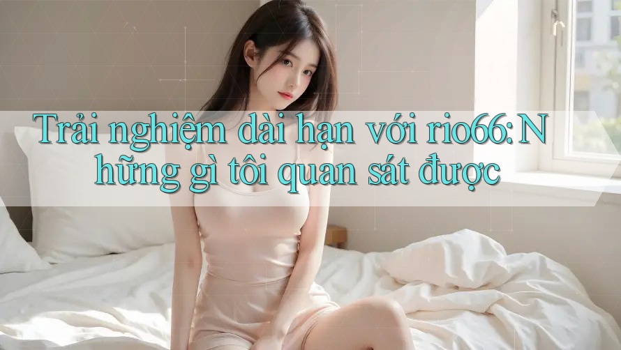 Trải nghiệm dài hạn với rio66: Những gì tôi quan sát được Trải nghiệm dài hạn với rio66: Những gì tôi quan sát được
