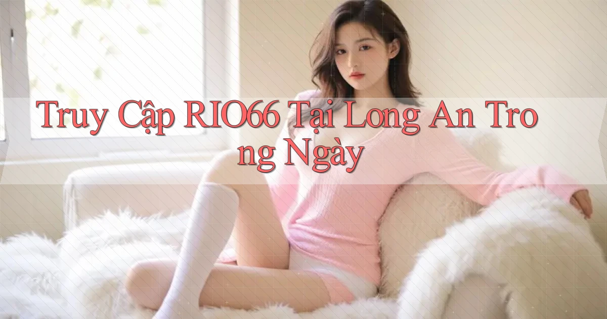 truy cập rio66 tại Long An trong ngày