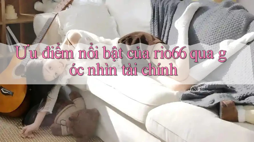 Ưu điểm nổi bật của rio66 qua góc nhìn tài chính