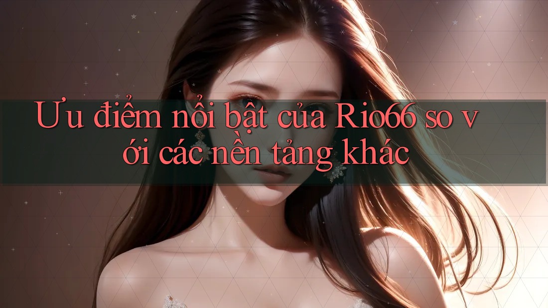 Ưu điểm nổi bật của rio66 so với các nền tảng khác