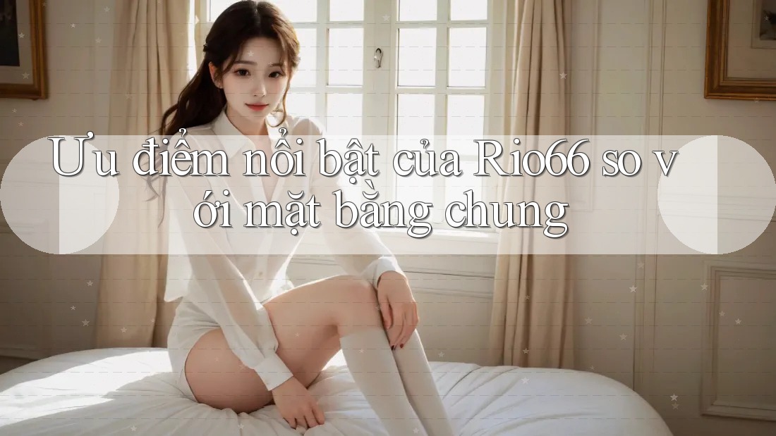 Ưu điểm nổi bật của Rio66 so với mặt bằng chung