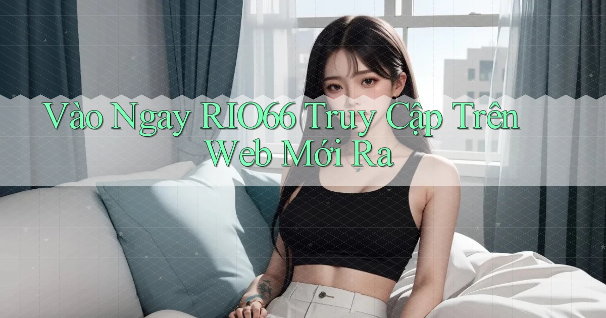 vào ngay rio66 truy cập trên web mới ra