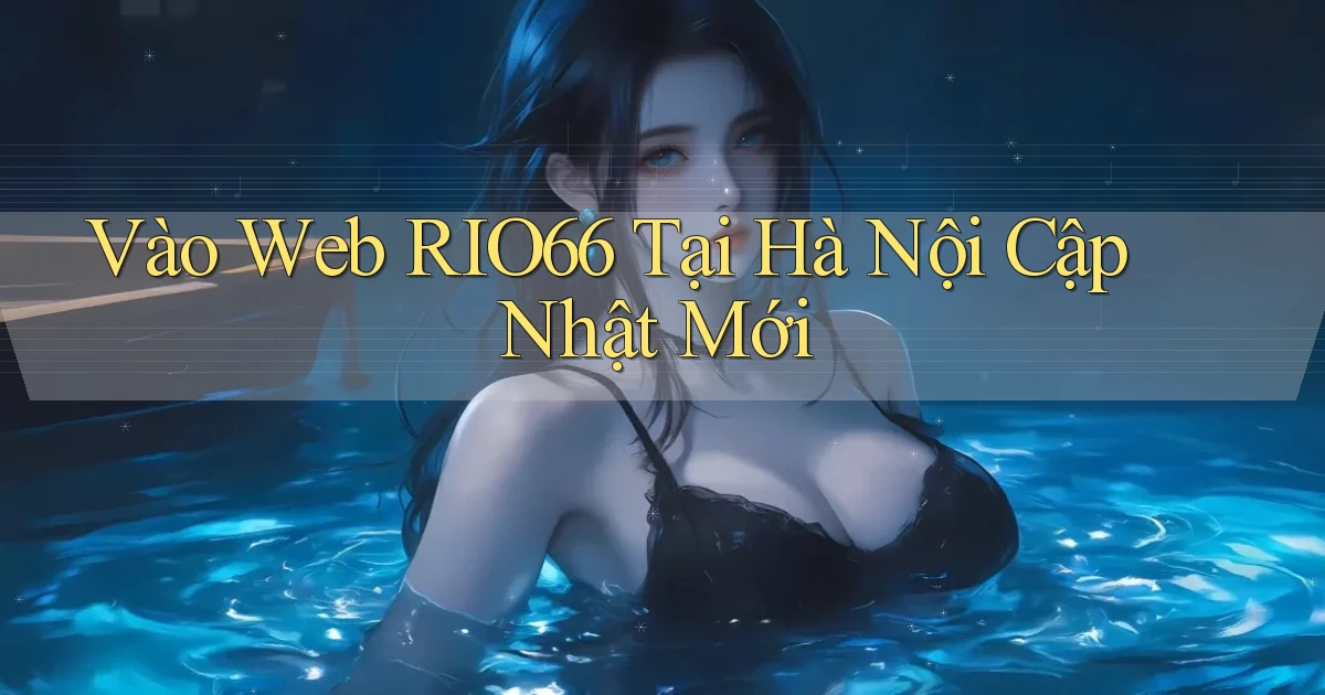 vào web rio66 tại Hà Nội cập nhật mới