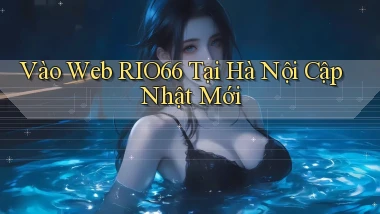 vào web rio66 tại Hà Nội cập nhật mới