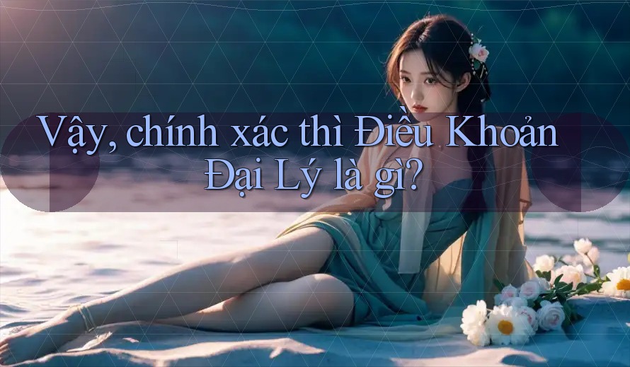 Vậy, chính xác thì Điều Khoản Đại Lý là gì? Vậy, chính xác thì Điều Khoản Đại Lý là gì?