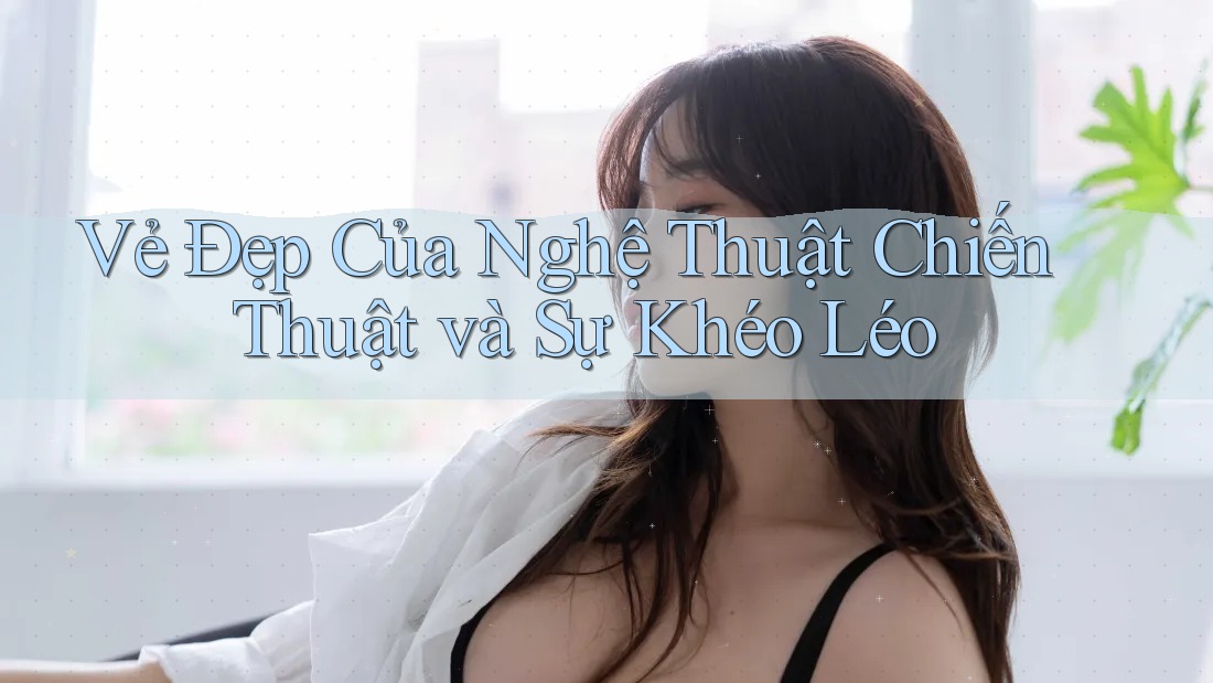 Vẻ Đẹp Của Nghệ Thuật Chiến Thuật và Sự Khéo Léo Vẻ Đẹp Của Nghệ Thuật Chiến Thuật và Sự Khéo Léo