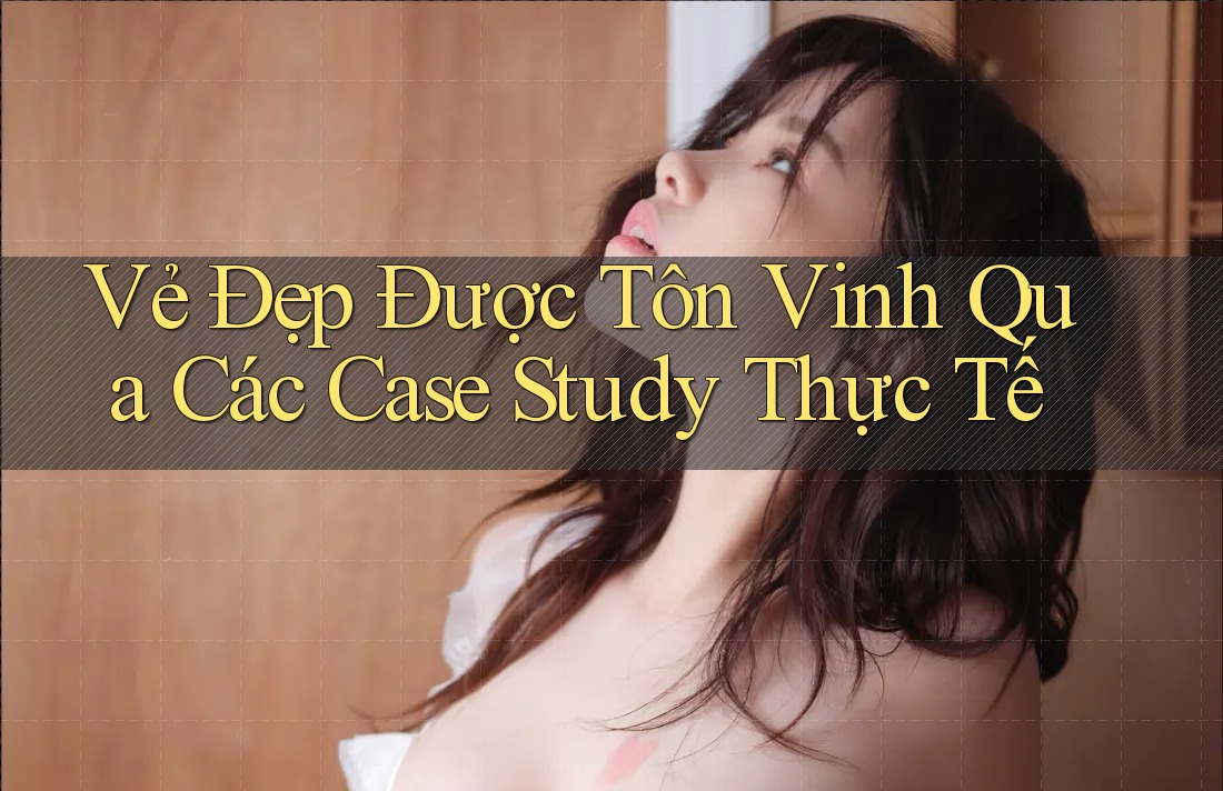 Vẻ Đẹp Được Tôn Vinh Qua Các Case Study Thực Tế Vẻ Đẹp Được Tôn Vinh Qua Các Case Study Thực Tế