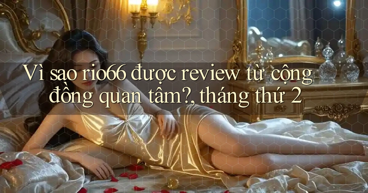 Vì sao rio66 được review từ cộng đồng quan tâm, tháng thứ 2