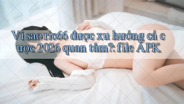Vì sao rio66 được xu hướng cá cược 2026 quan tâm file APK