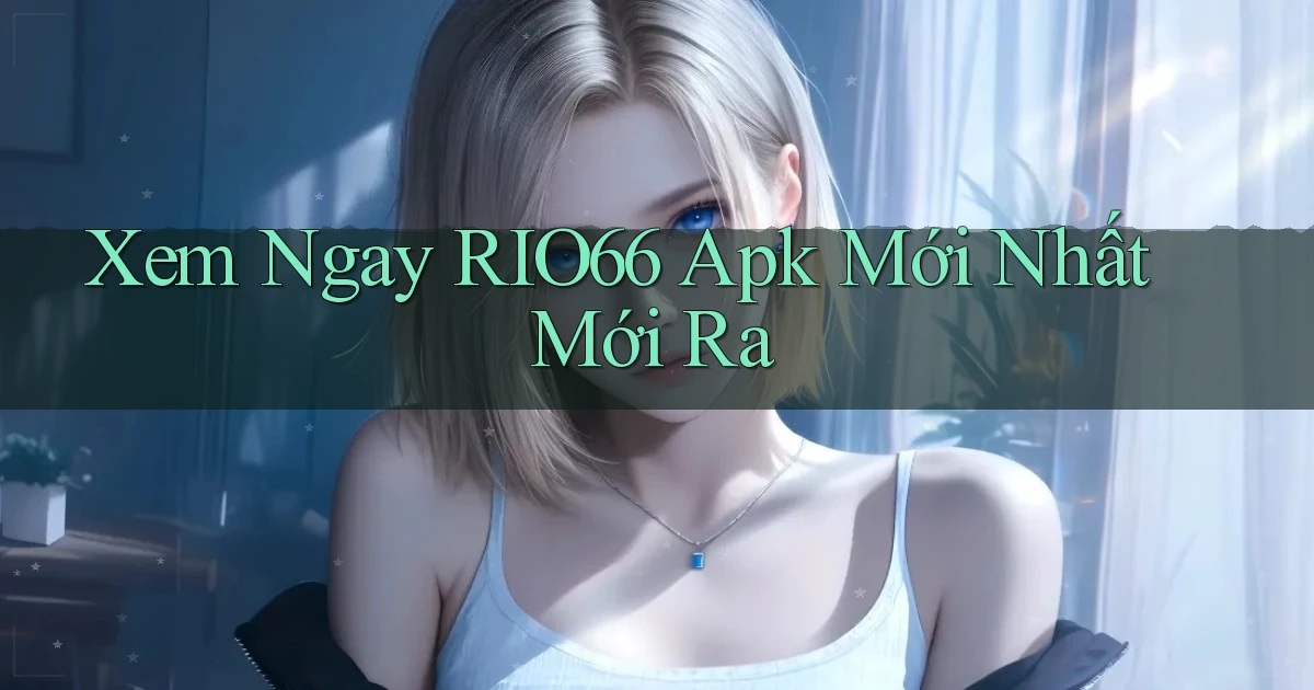 xem ngay rio66 apk mới nhất mới ra