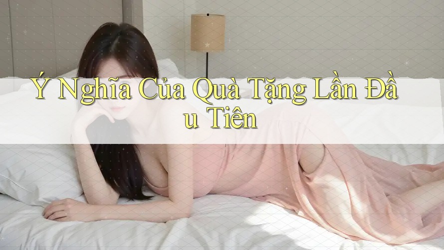 Ý Nghĩa Của Quà Tặng Lần Đầu Tiên